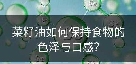 菜籽油如何保持食物的色泽与口感？